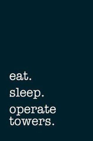 Cover of eat. sleep. operate towers. - Lined Notebook