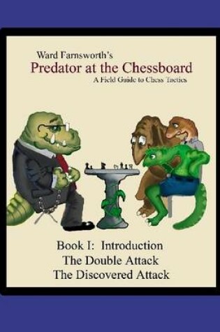 Cover of Predator at the Chessboard: A Field Guide to Chess Tactics: Book I: Introduction the Double Attack the Discovered Attack