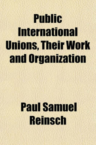 Cover of Public International Unions, Their Work and Organization