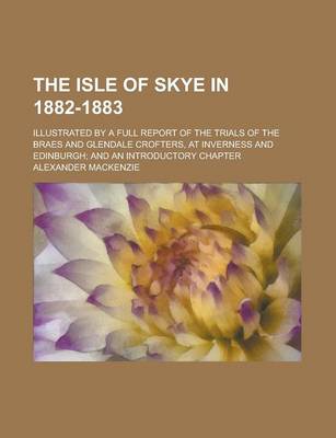 Book cover for The Isle of Skye in 1882-1883; Illustrated by a Full Report of the Trials of the Braes and Glendale Crofters, at Inverness and Edinburgh; And an Introductory Chapter