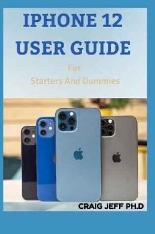 Cover of IPHONE 12 USER GUIDE For Starters And Dummies