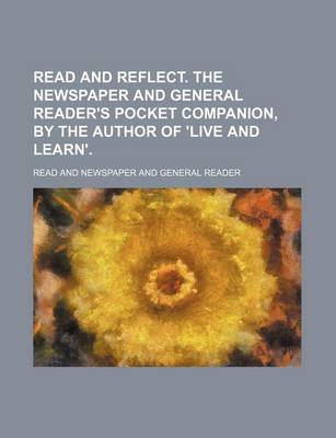 Book cover for Read and Reflect. the Newspaper and General Reader's Pocket Companion, by the Author of 'Live and Learn'.