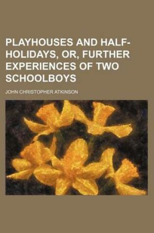 Cover of Playhouses and Half-Holidays, Or, Further Experiences of Two Schoolboys