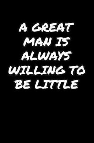 Cover of A Great Man Is Always Willing To Be Little�