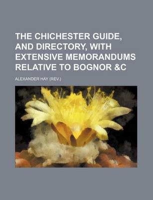 Book cover for The Chichester Guide, and Directory, with Extensive Memorandums Relative to Bognor &C