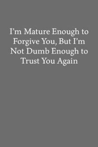 Cover of I'm Mature Enough to Forgive You, but I'm Not Dumb Enough to Trust You Again
