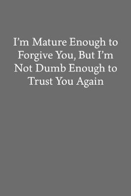 Book cover for I'm Mature Enough to Forgive You, but I'm Not Dumb Enough to Trust You Again