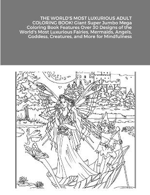 Book cover for THE WORLD'S MOST LUXURIOUS ADULT COLORING BOOK! Giant Super Jumbo Mega Coloring Book Features Over 30 Designs of the World's Most Luxurious Fairies, Mermaids, Angels, Goddess, Creatures, and More for Mindfulness