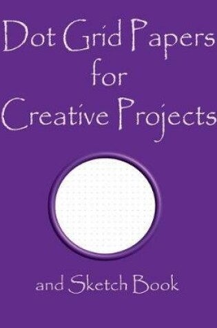 Cover of Dot Grid Papers for Creative Projects and Sketch Book