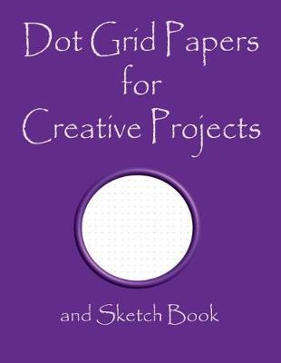 Book cover for Dot Grid Papers for Creative Projects and Sketch Book