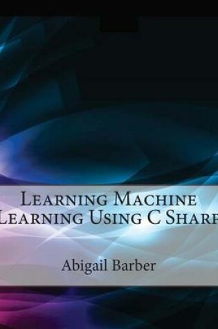 Cover of Learning Machine Learning Using C Sharp