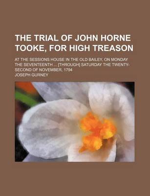 Book cover for The Trial of John Horne Tooke, for High Treason (Volume 1); At the Sessions House in the Old Bailey, on Monday the Seventeenth [Through] Saturday the Twenty-Second of November, 1794