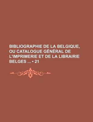 Book cover for Bibliographie de La Belgique, Ou Catalogue General de L'Imprimerie Et de La Librairie Belges (21)