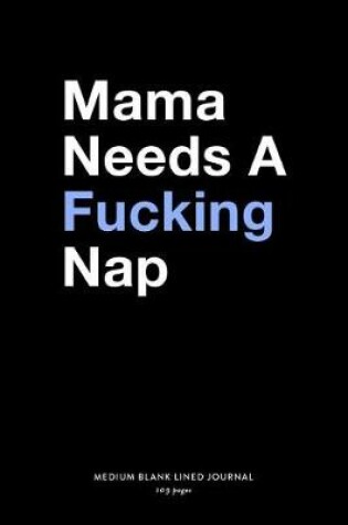 Cover of Mama Needs A Fucking Nap, Medium Blank Lined Journal, 109 Pages