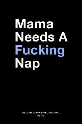 Book cover for Mama Needs A Fucking Nap, Medium Blank Lined Journal, 109 Pages