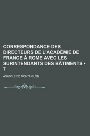 Cover of Correspondance Des Directeurs de L'Academie de France a Rome Avec Les Surintendants Des Batiments (7)