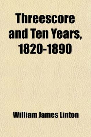 Cover of Threescore and Ten Years, 1820-1890; Recollections by W. J. Linton