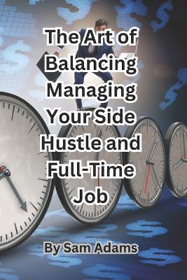Book cover for The Art of Balancing Managing Your Side Hustle and Full-Time Job