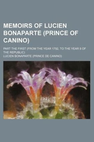 Cover of Memoirs of Lucien Bonaparte (Prince of Canino); Part the First (from the Year 1792, to the Year 8 of the Republic)