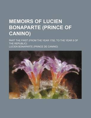 Book cover for Memoirs of Lucien Bonaparte (Prince of Canino); Part the First (from the Year 1792, to the Year 8 of the Republic)