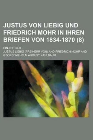 Cover of Justus Von Liebig Und Friedrich Mohr in Ihren Briefen Von 1834-1870; Ein Zeitbild (8)