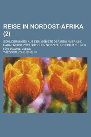 Cover of Reise in Nordost-Afrika; Schilderungen Aus Dem Gebiete Der Beni Amer Und Habab Nebst Zoologischen Skizzen Und Einem Fuhrer Fur Jagdreisende (2)