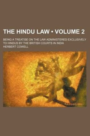 Cover of The Hindu Law (Volume 2); Being a Treatise on the Law Administered Exclusively to Hindus by the British Courts in India