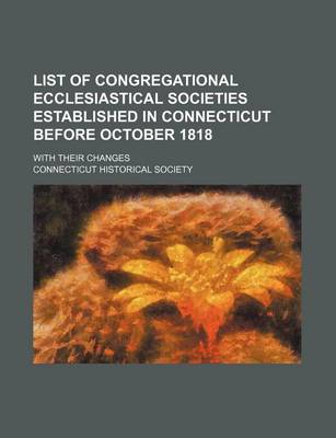 Book cover for List of Congregational Ecclesiastical Societies Established in Connecticut Before October 1818; With Their Changes