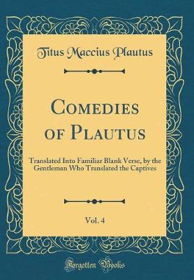 Book cover for Comedies of Plautus, Vol. 4: Translated Into Familiar Blank Verse, by the Gentleman Who Translated the Captives (Classic Reprint)