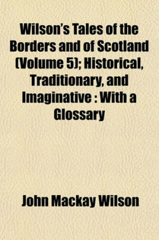 Cover of Wilson's Tales of the Borders and of Scotland (Volume 5); Historical, Traditionary, and Imaginative