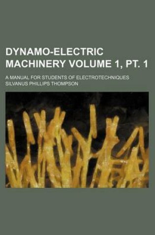 Cover of Dynamo-Electric Machinery Volume 1, PT. 1; A Manual for Students of Electrotechniques