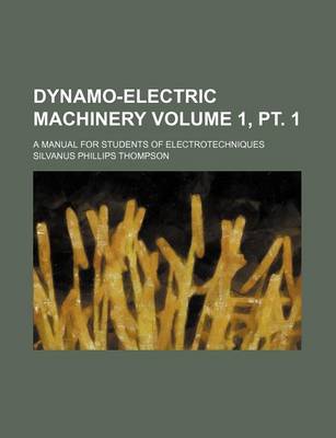 Book cover for Dynamo-Electric Machinery Volume 1, PT. 1; A Manual for Students of Electrotechniques