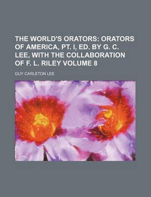 Book cover for The World's Orators Volume 8; Orators of America, PT. I, Ed. by G. C. Lee, with the Collaboration of F. L. Riley