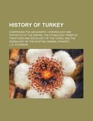 Book cover for History of Turkey; Comprising the Geography, Chronology and Statistics of the Empire the Ethnology, Primitive Traditions and Sociology of the Turks and the Genealogy of the Existing Osmanli Dynasty