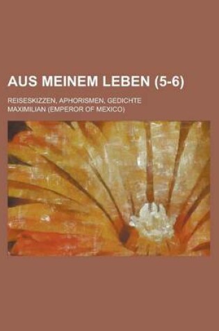 Cover of Aus Meinem Leben (5-6); Reiseskizzen, Aphorismen, Gedichte