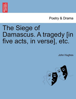 Book cover for The Siege of Damascus. a Tragedy [In Five Acts, in Verse], Etc.