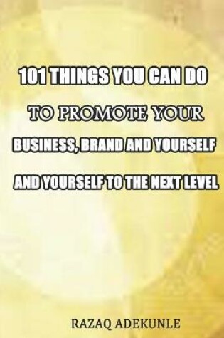 Cover of 101 Things You Can Do to Promote Your Business, Brand and Yourself to the Next Level