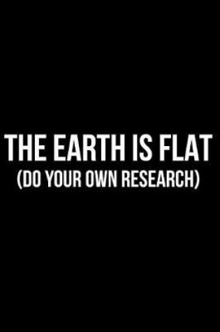 Cover of The Earth Is Flat (Do Your Own Research)