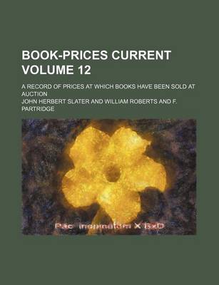 Book cover for Book-Prices Current Volume 12; A Record of Prices at Which Books Have Been Sold at Auction