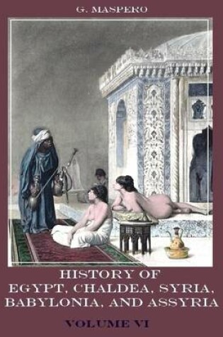 Cover of History of Egypt, Chaldaa, Syria, Babylonia, and Assyria : Volume VI (Illustrated)