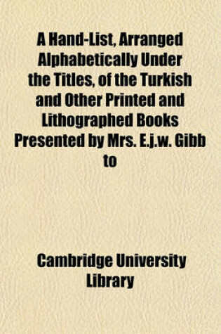 Cover of A Hand-List, Arranged Alphabetically Under the Titles, of the Turkish and Other Printed and Lithographed Books Presented by Mrs. E.J.W. Gibb to