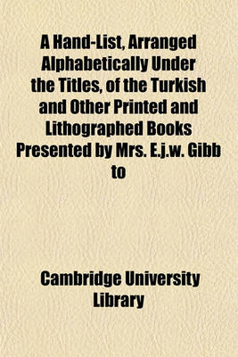 Book cover for A Hand-List, Arranged Alphabetically Under the Titles, of the Turkish and Other Printed and Lithographed Books Presented by Mrs. E.J.W. Gibb to