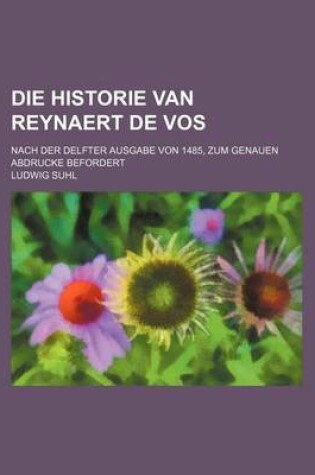 Cover of Die Historie Van Reynaert de Vos; Nach Der Delfter Ausgabe Von 1485, Zum Genauen Abdrucke Befordert