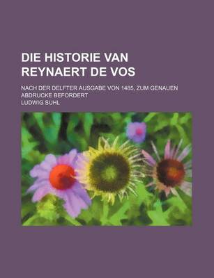 Book cover for Die Historie Van Reynaert de Vos; Nach Der Delfter Ausgabe Von 1485, Zum Genauen Abdrucke Befordert