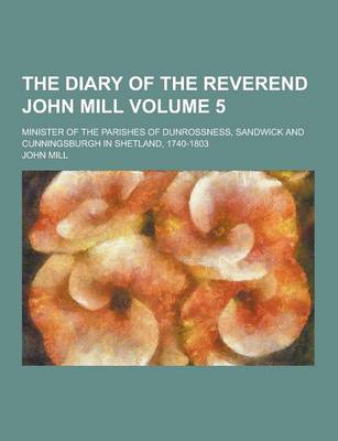 Book cover for The Diary of the Reverend John Mill; Minister of the Parishes of Dunrossness, Sandwick and Cunningsburgh in Shetland, 1740-1803 Volume 5