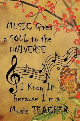 Book cover for Music Gives A Soul To The Universe I know It Because I'm A Music Teacher