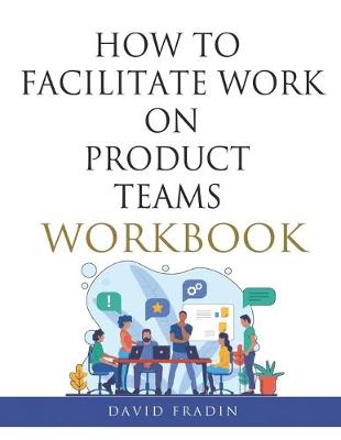 Book cover for How to Facilitate Work on Product Teams Workbook