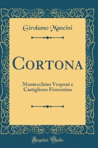 Cover of Cortona: Montecchino Vesponi e Castiglione Fiorentino (Classic Reprint)