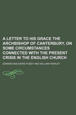 Cover of A Letter to His Grace the Archbishop of Canterbury, on Some Circumstances Connected with the Present Crisis in the English Church