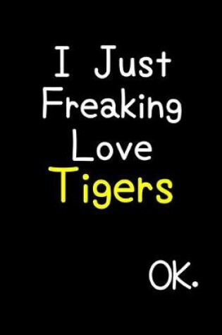 Cover of I Just Freaking Love Tigers Ok.